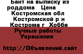 Бант на выписку из роддома › Цена ­ 350 - Костромская обл., Костромской р-н, Кострома г. Хобби. Ручные работы » Украшения   